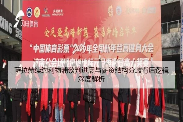 萨拉赫续约利物浦谈判进展与薪资结构分歧背后逻辑深度解析