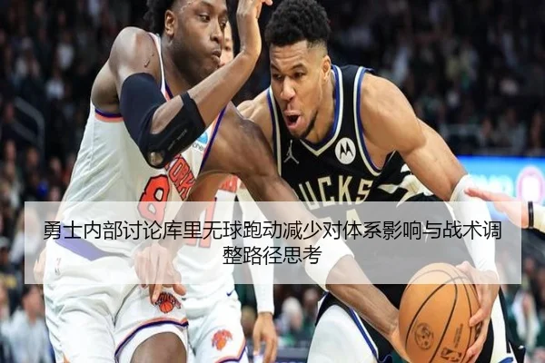 勇士内部讨论库里无球跑动减少对体系影响与战术调整路径思考